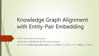 Knowledge Graph Alignment
with Entity-Pair Embedding
Zhichun Wang, Jinjian Yang, Xiaoju Ye
EMNLP 2020 , @論文読み会, 紹介者: Yoshiaki Kitagawa
※スライド中の資料は(論文/著者の発表スライド)を利用しています（スライド最後にリンクあり）
 