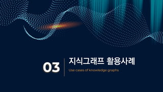 지식그래프 활용사례
03 Use cases of knowledge graphs
 