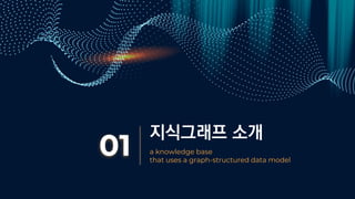 지식그래프 소개
01 a knowledge base
that uses a graph-structured data model
 