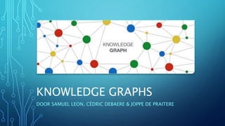 KNOWLEDGE GRAPHS
DOOR SAMUEL LEON, CÉDRIC DEBAERE & JOPPE DE PRAITERE
 