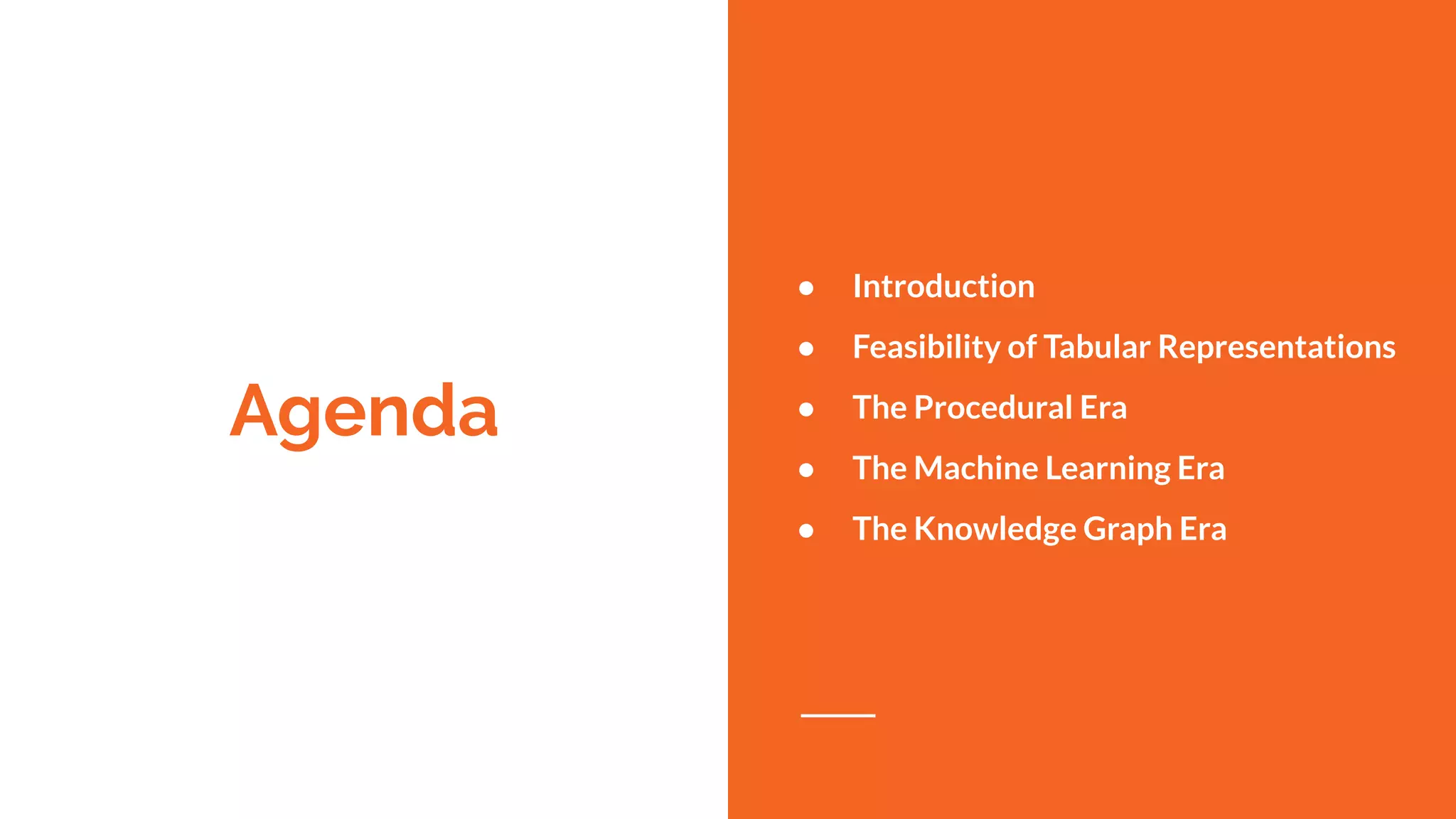 Agenda
● Introduction
● Feasibility of Tabular Representations
● The Procedural Era
● The Machine Learning Era
● The Knowledge Graph Era
 