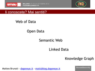 li conoscete? Mai sentiti? 
Web of Data 
Open Data 
Semantic Web 
Linked Data 
Matteo Brunati - dagoneye.it - matt@blog.da...