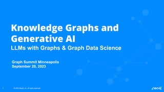 © 2023 Neo4j, Inc. All rights reserved.
© 2023 Neo4j, Inc. All rights reserved.
Knowledge Graphs and
Generative AI
LLMs with Graphs & Graph Data Science
1
Graph Summit Minneapolis
September 20, 2023
 