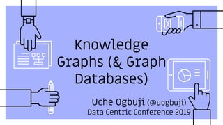 Knowledge
Graphs (& Graph
Databases)
Uche Ogbuji (@uogbuji)
Data Centric Conference 2019
 