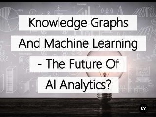 Knowledge Graphs
And Machine Learning
AI Analytics?
- The Future Of
 