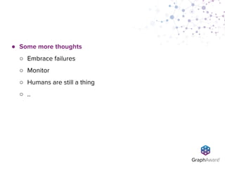 ● Some more thoughts
○ Embrace failures
○ Monitor
○ Humans are still a thing
○ ..
 