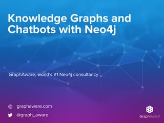 Knowledge Graphs and
Chatbots with Neo4j
GraphAware, world’s #1 Neo4j consultancy
graphaware.com
@graph_aware
 