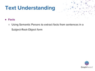 ● Facts
○ Using Semantic Parsers to extract facts from sentences in a
Subject-Root-Object form
Text Understanding
 