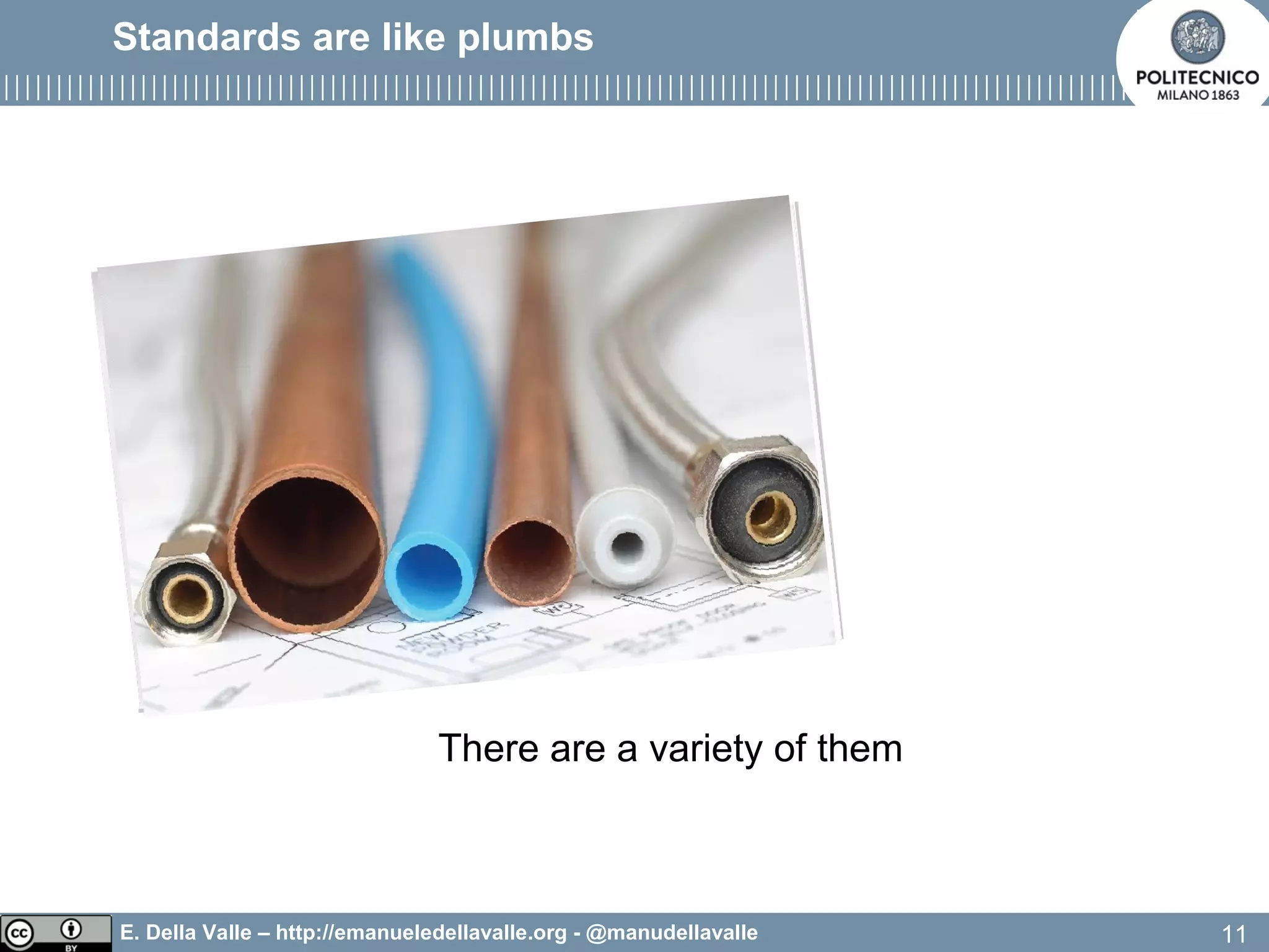 E. Della Valle – http://emanueledellavalle.org - @manudellavalle
There are a variety of them
11
Standards are like plumbs
 