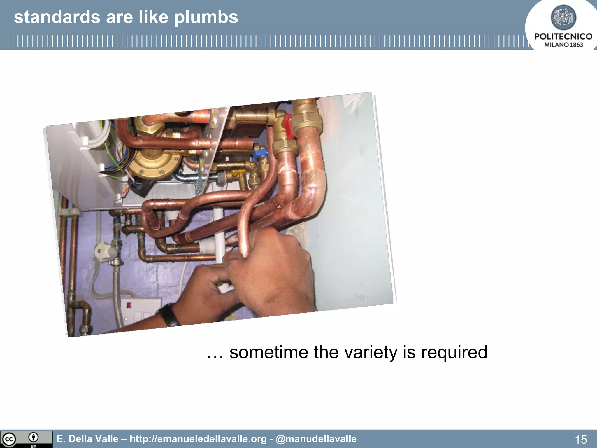 E. Della Valle – http://emanueledellavalle.org - @manudellavalle
… sometime the variety is required
15
standards are like plumbs
 
