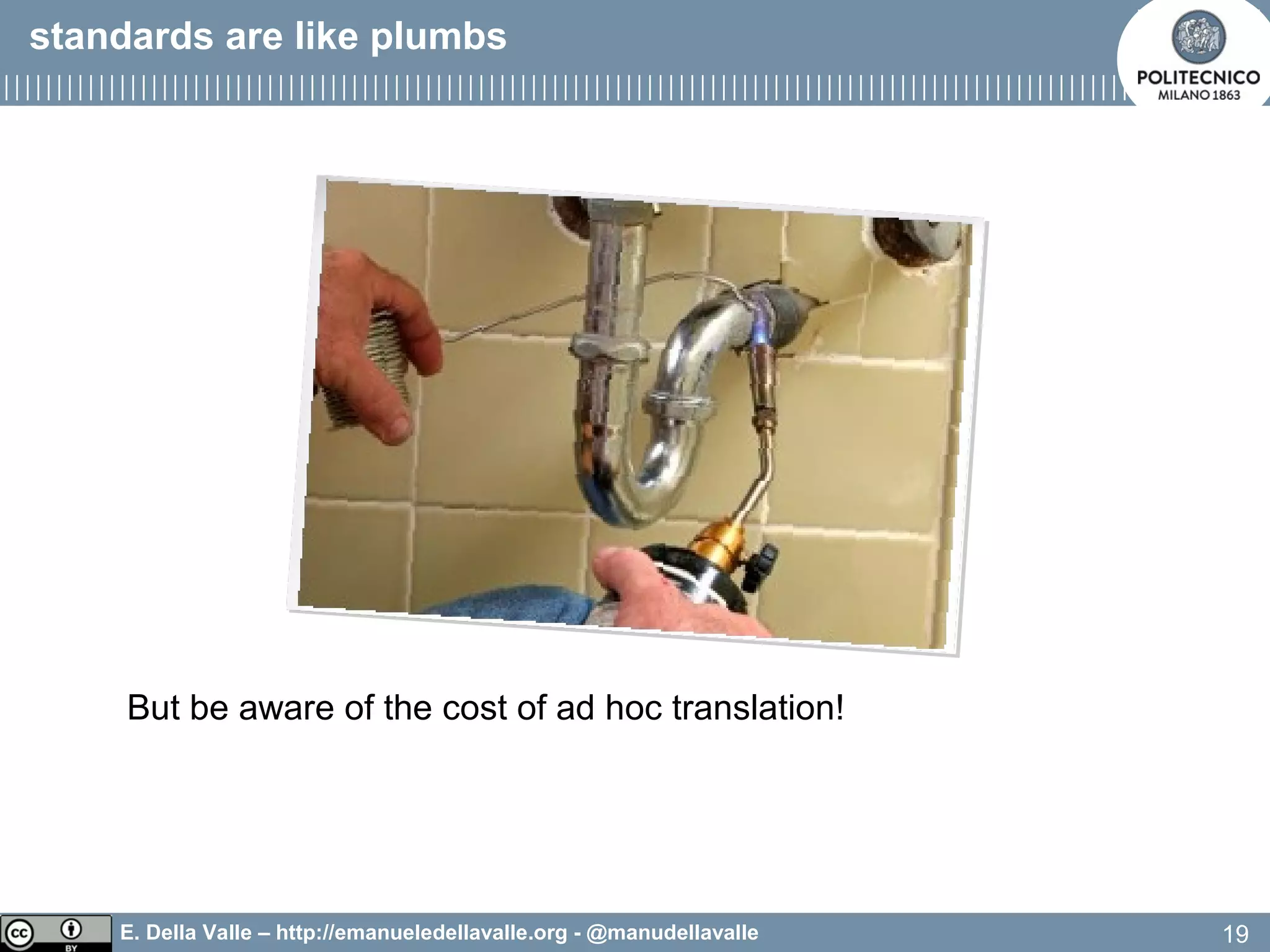 E. Della Valle – http://emanueledellavalle.org - @manudellavalle
But be aware of the cost of ad hoc translation!
19
standards are like plumbs
 