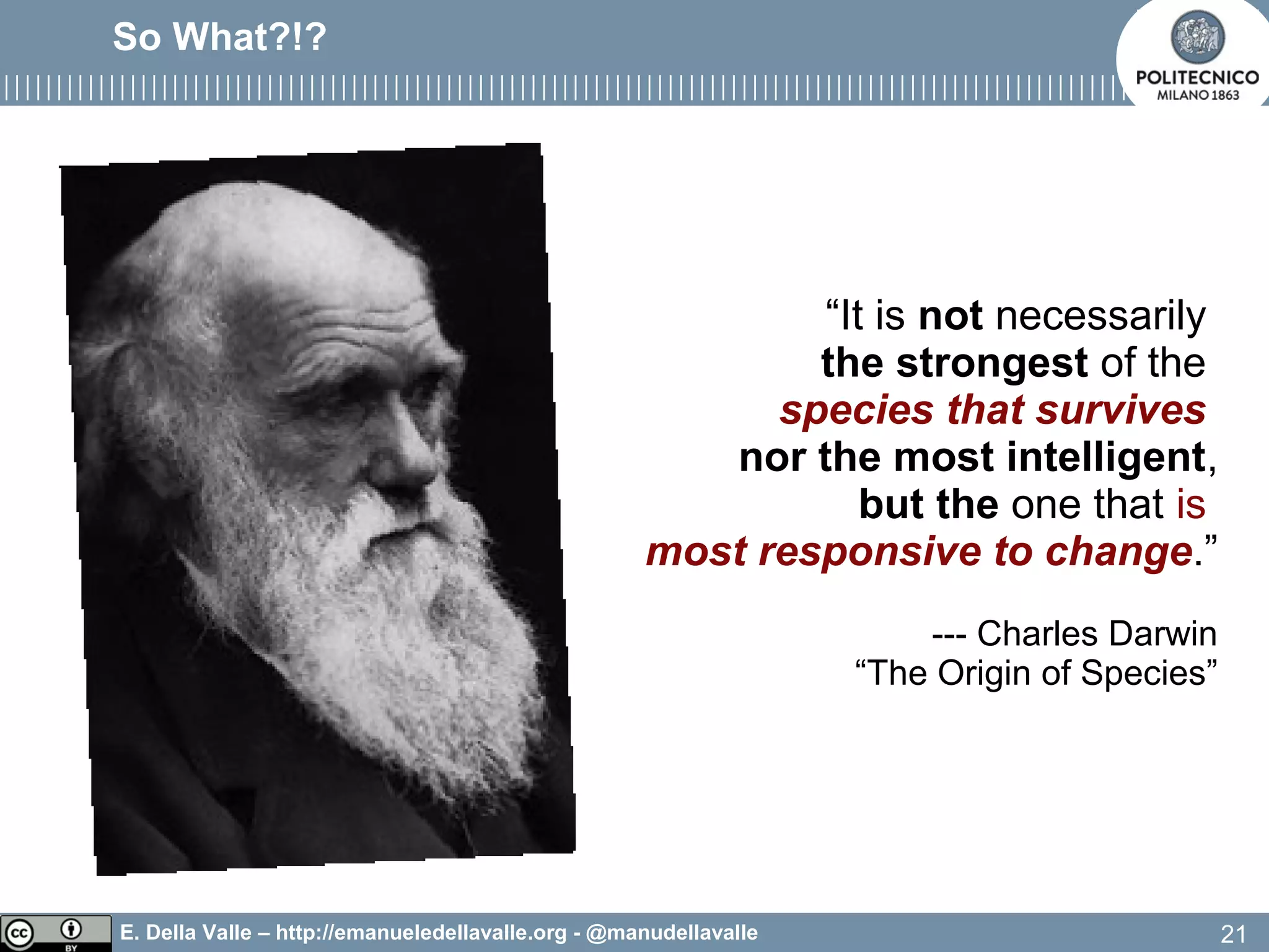E. Della Valle – http://emanueledellavalle.org - @manudellavalle
So What?!?
“It is not necessarily
the strongest of the
species that survives
nor the most intelligent,
but the one that is
most responsive to change.”
--- Charles Darwin
“The Origin of Species”
21
 