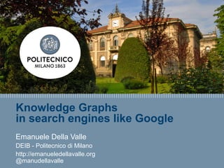E. Della Valle – http://emanueledellavalle.org - @manudellavalle
Knowledge Graphs
in search engines like Google
Emanuele Della Valle
DEIB - Politecnico di Milano
http://emanueledellavalle.org
@manudellavalle
 