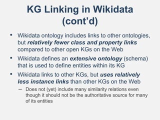KG Linking in Wikidata
(cont’d)
• Wikidata ontology includes links to other ontologies,
but relatively fewer class and pro...