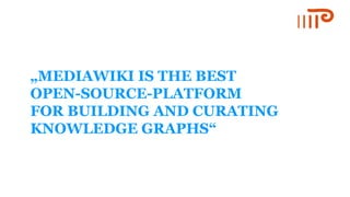 „MEDIAWIKI IS THE BEST
OPEN-SOURCE-PLATFORM
FOR BUILDING AND CURATING
KNOWLEDGE GRAPHS“
 