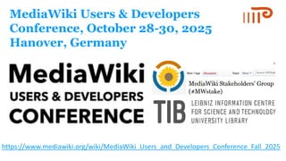 MediaWiki Users & Developers
Conference, October 28-30, 2025
Hanover, Germany
https://www.mediawiki.org/wiki/MediaWiki_Users_and_Developers_Conference_Fall_2025
 