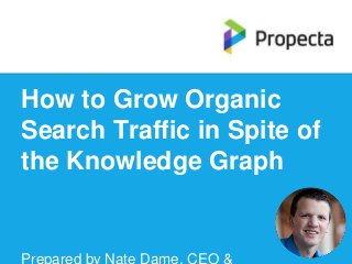 How to Grow Organic
Search Traffic in Spite of
the Knowledge Graph
Prepared by Nate Dame, CEO &
 