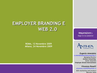 EMPLOYER BRANDING E  WEB 2.0 Eugenio Amendola [email_address] Managing Director Anthea Consulting  Senior Associate Employer Brand International Vincenzo Roselli [email_address] B2b marketing and product Monster Italia ROMA, 12 Novembre 2009 Milano, 24 Novembre 2009 