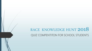 RACE KNOWLEDGE HUNT 2018
QUIZ COMPENTITON FOR SCHOOL STUDENTS
 