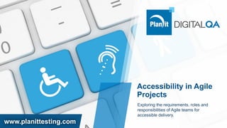 www.planittesting.com
Accessibility in Agile
Projects
Exploring the requirements, roles and
responsibilities of Agile teams for
accessible delivery.
 