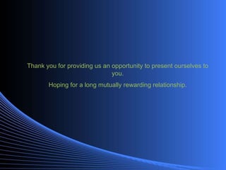 Thank you for providing us an opportunity to present ourselves to you. Hoping for a long mutually rewarding relationship. 
