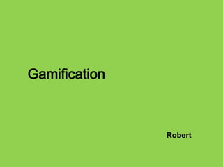 Gamification

Robert

 