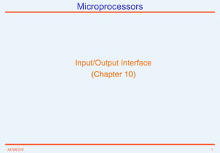 ACOE255 1
Microprocessors
Input/Output Interface
(Chapter 10)
 