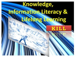 Knowledge, Information Literacy &           Lifelong Learning KILL 