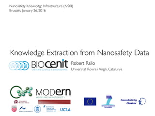 Knowledge Extraction from Nanosafety Data
Robert Rallo
Universitat Rovira i Virgili, Catalunya
Nanosafety Knowledge Infrastructure (NSKI)
Brussels, January 26, 2016
 