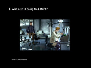 1. Who else is doing this stuff?




  Still from CSI game, 369 Interactive
 