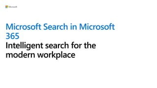 Microsoft Search in Microsoft
365
Intelligent search for the
modern workplace
 