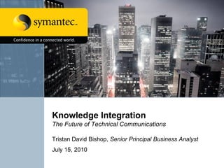Knowledge Integration
The Future of Technical Communications

Tristan David Bishop, Senior Principal Business Analyst
July 15, 2010
 