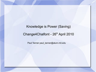 Knowledge is Power (Saving) Change4Chalfont - 26 th  April 2010 Paul Tanner paul_tanner@alum.mit.edu 