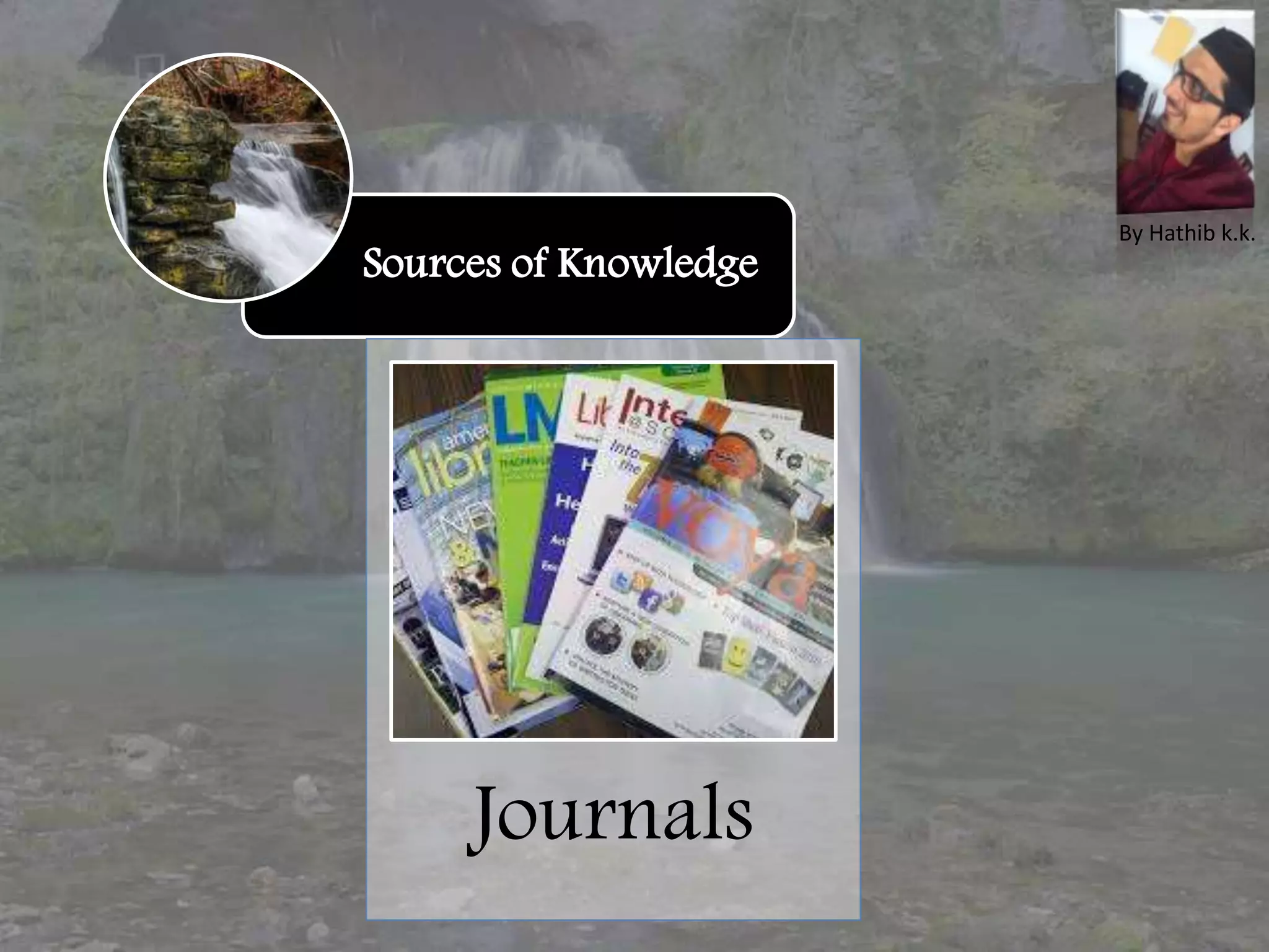 Sources of Knowledge
Journals
By Hathib k.k.
 