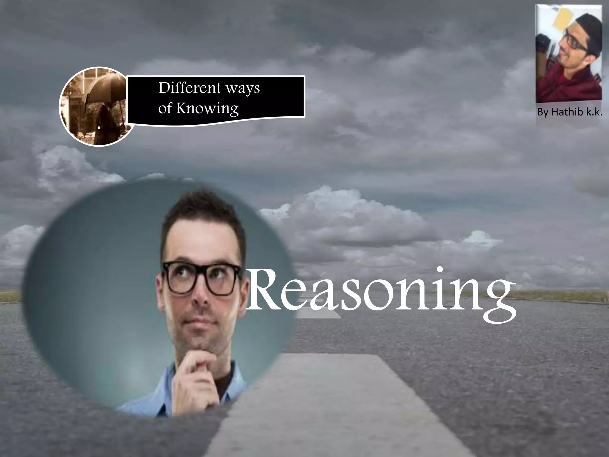 .
Different ways
of Knowing
Reasoning
By Hathib k.k.
 