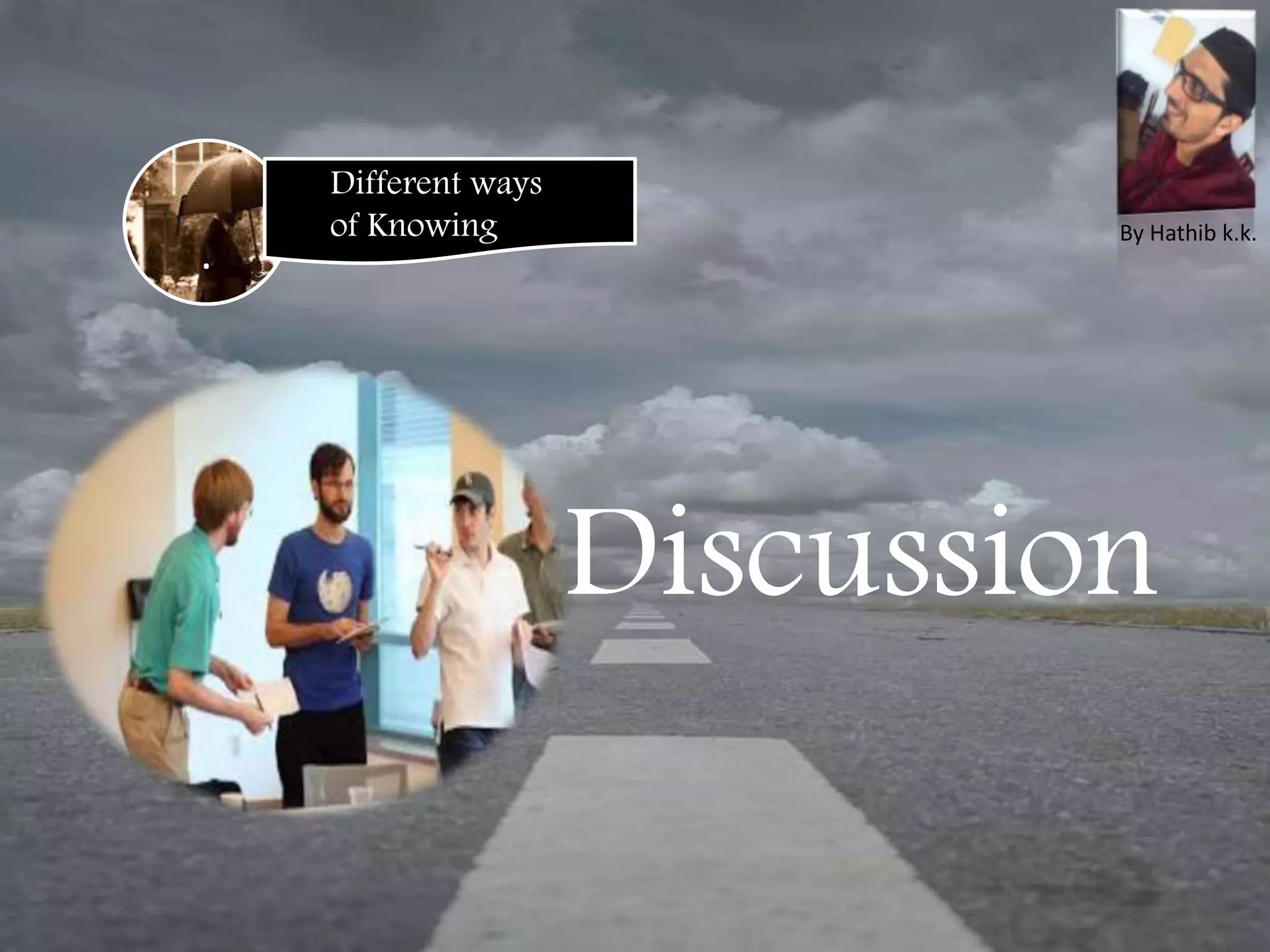 .
Different ways
of Knowing
Discussion
By Hathib k.k.
 