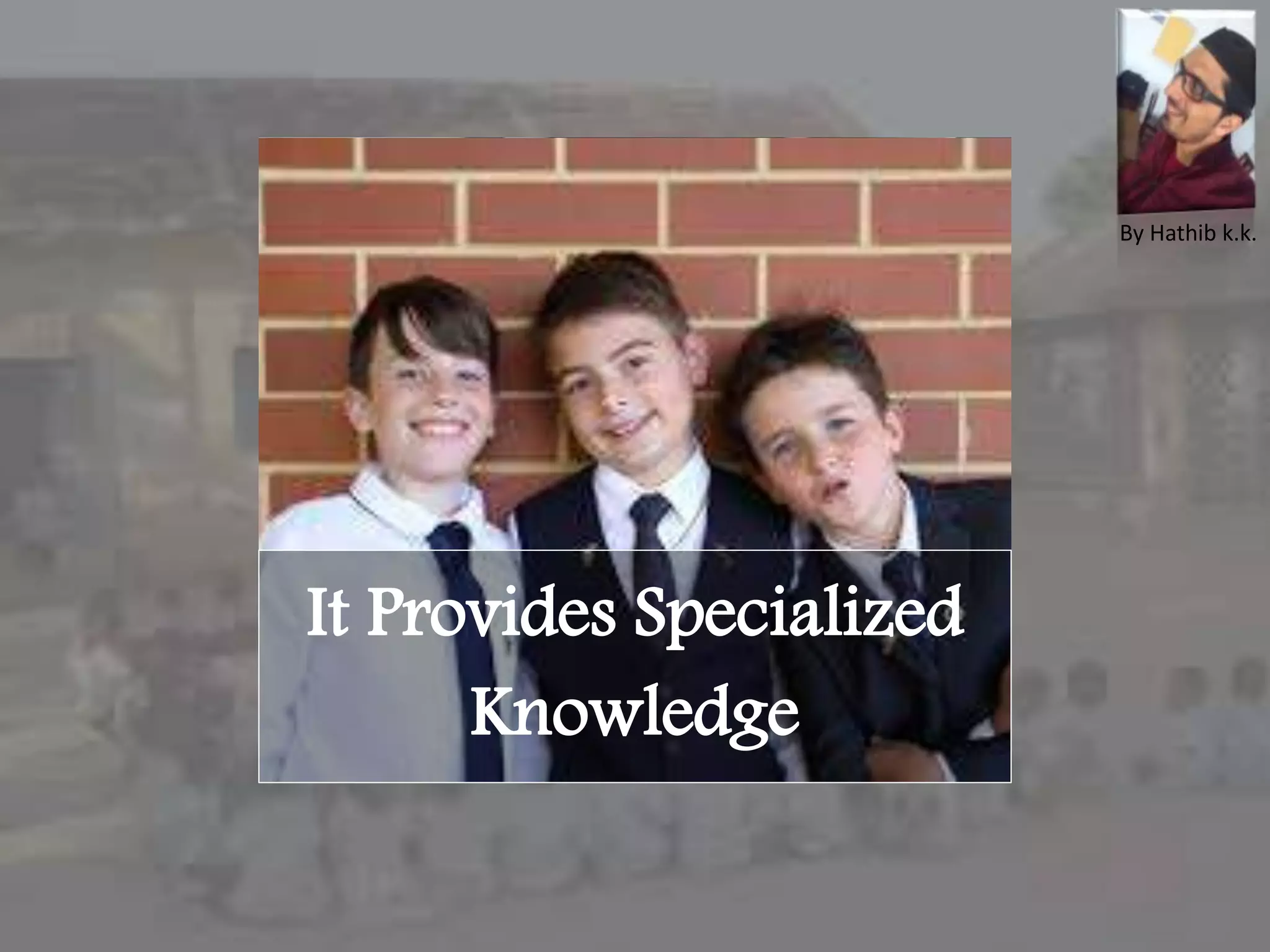 It Provides Specialized
Knowledge
By Hathib k.k.
 