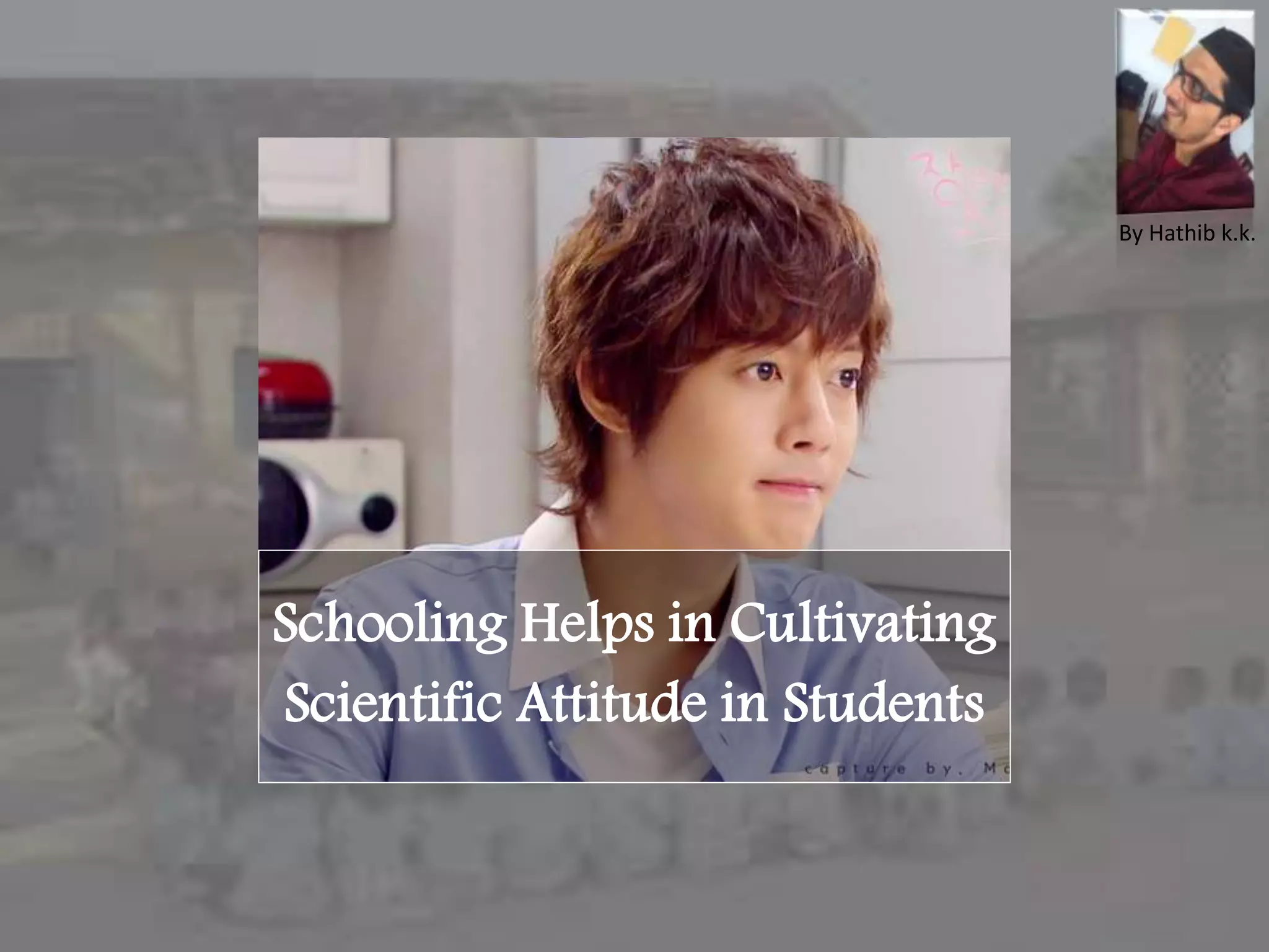 Schooling Helps in Cultivating
Scientific Attitude in Students
By Hathib k.k.
 
