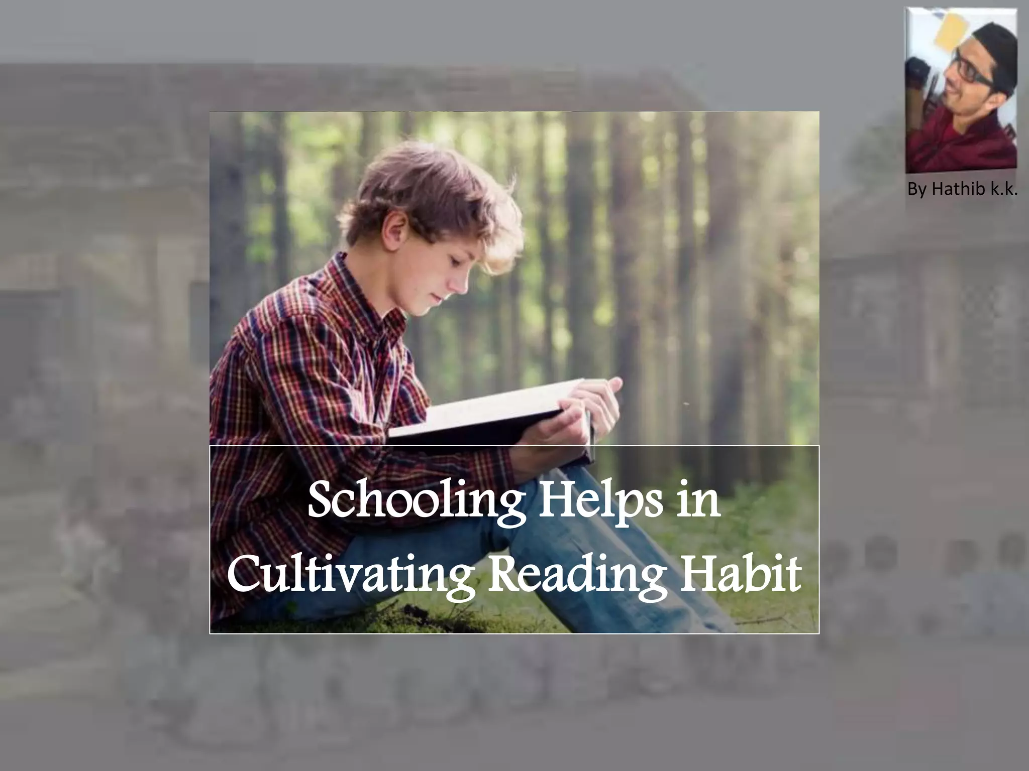 Schooling Helps in
Cultivating Reading Habit
By Hathib k.k.
 