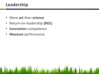 Leadership
• More art than science
• Return-on-leadership (ROL)
• Innovation competence
• Measure performance
 