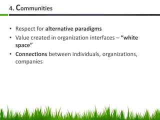 4. Communities
• Respect for alternative paradigms
• Value created in organization interfaces – “white
space”
• Connections between individuals, organizations,
companies
 