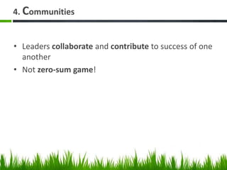 4. Communities
• Leaders collaborate and contribute to success of one
another
• Not zero-sum game!
 