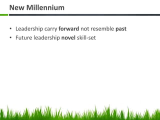 New Millennium
• Leadership carry forward not resemble past
• Future leadership novel skill-set
 