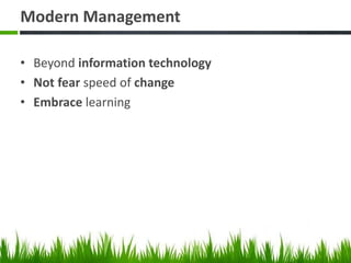 Modern Management
• Beyond information technology
• Not fear speed of change
• Embrace learning
 