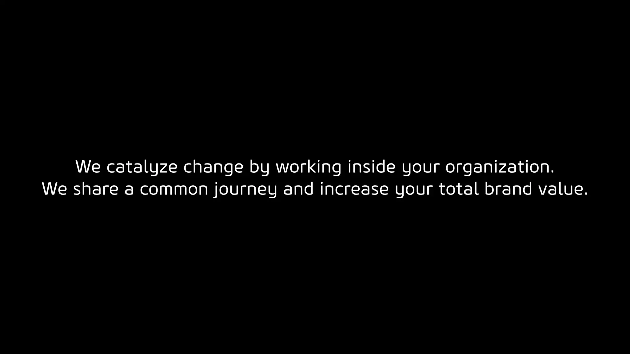 We catalyze change by working inside your organization.
We share a common journey and increase your total brand value.
 