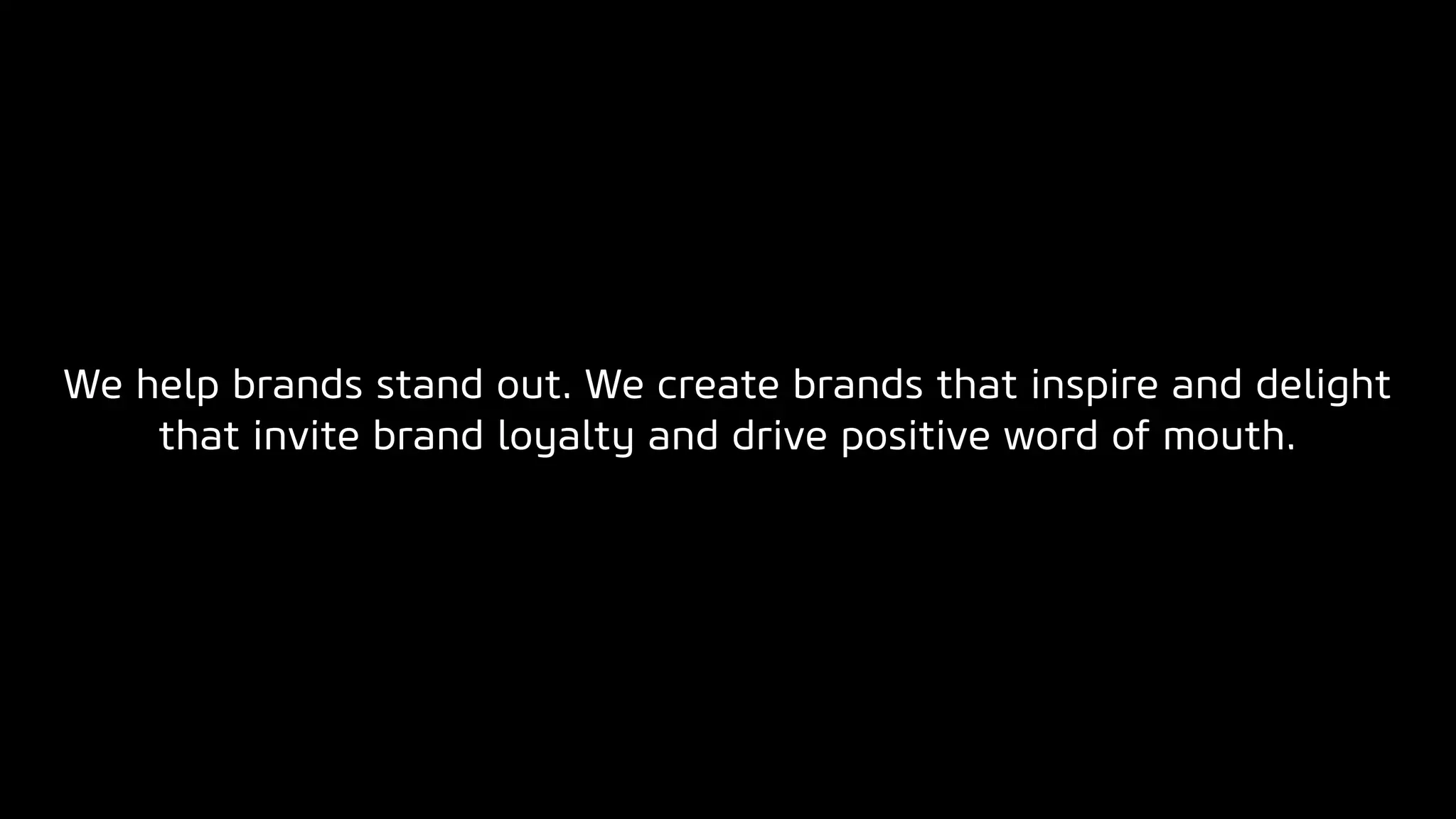 We help brands stand out. We create brands that inspire and delight
that invite brand loyalty and drive positive word of mouth.
 