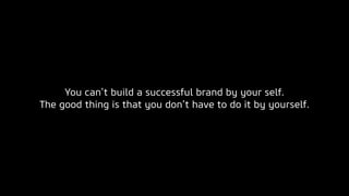 You can’t build a successful brand by your self.
The good thing is that you don’t have to do it by yourself.
 