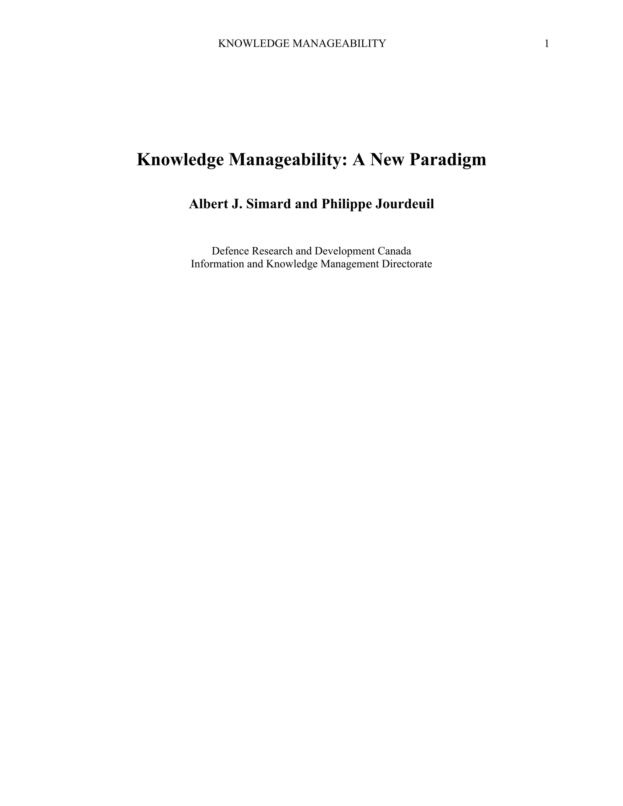 KNOWLEDGE MANAGEABILITY

Knowledge Manageability: A New Paradigm
Albert J. Simard and Philippe Jourdeuil
Defence Research and Development Canada
Information and Knowledge Management Directorate

1

 