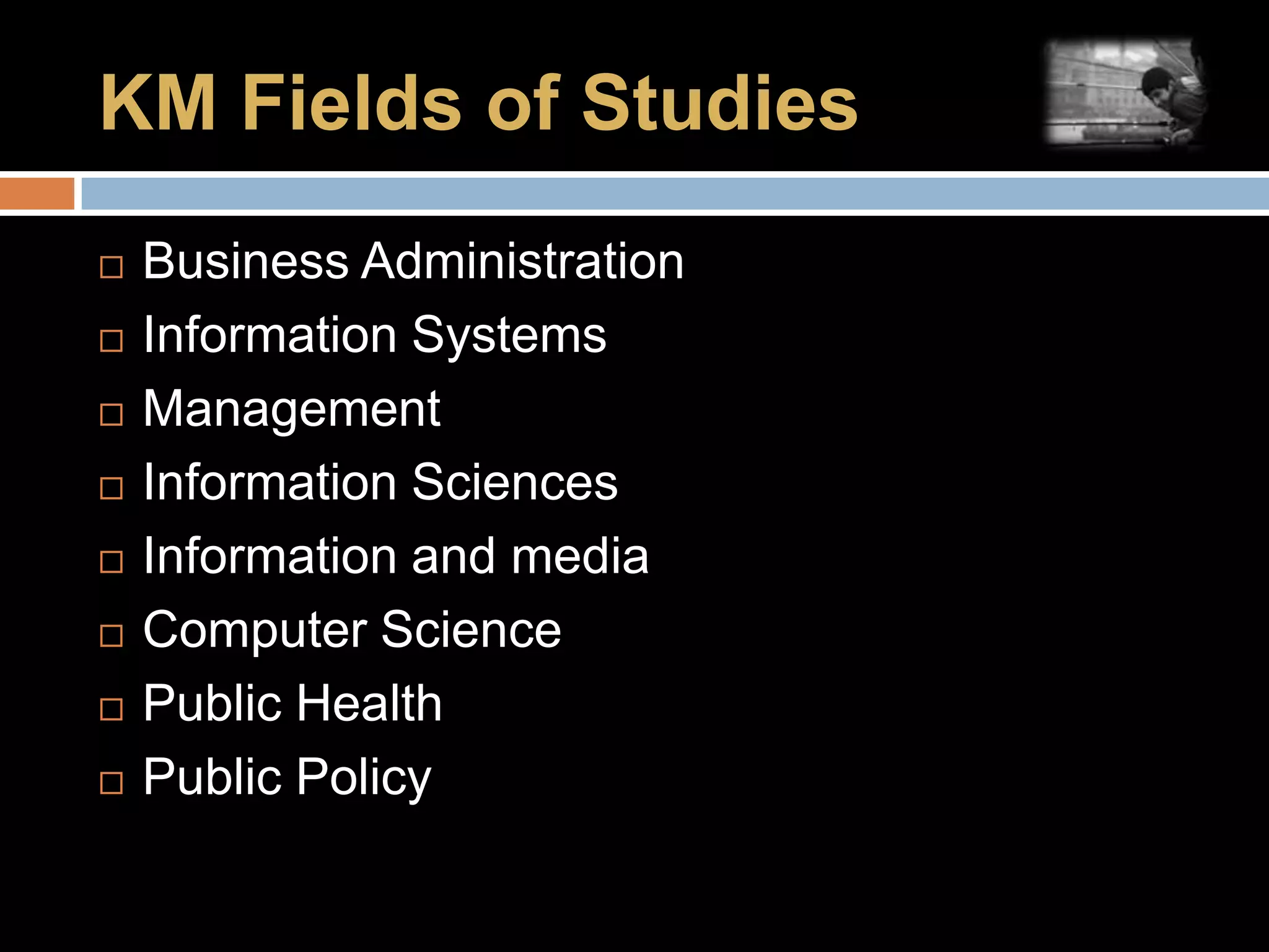 KM Fields of StudiesBusiness AdministrationInformation SystemsManagementInformation SciencesInformation and mediaComputer SciencePublic HealthPublic Policy