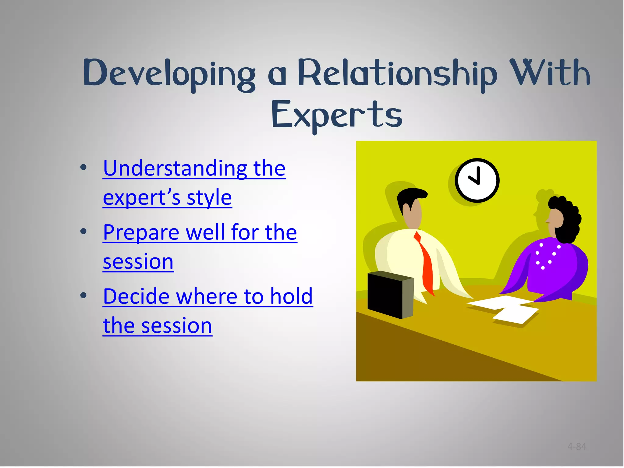 Developing a Relationship With
           Experts
• Understanding the
  expert’s style
• Prepare well for the
  session
• Decide where to hold
  the session



                            4-84
 